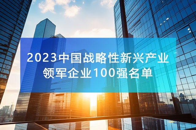 中国企业联合会：《2023中国战略性新兴产业领军企业100强名单》完整排名榜单！
