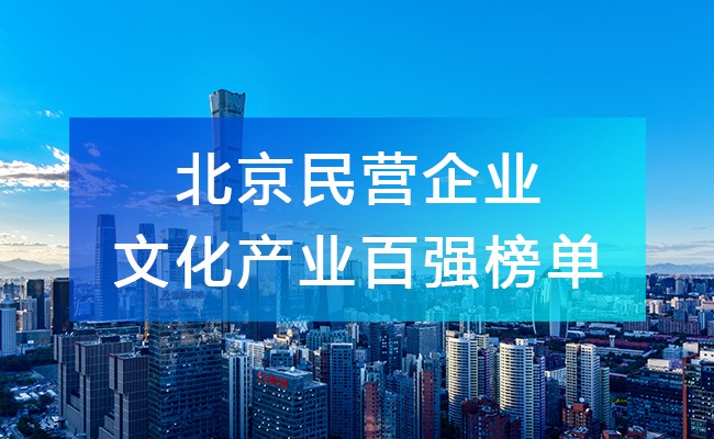 北京工商联发布《2023北京民营企业文化产业百强榜单》，附完整排名榜单！